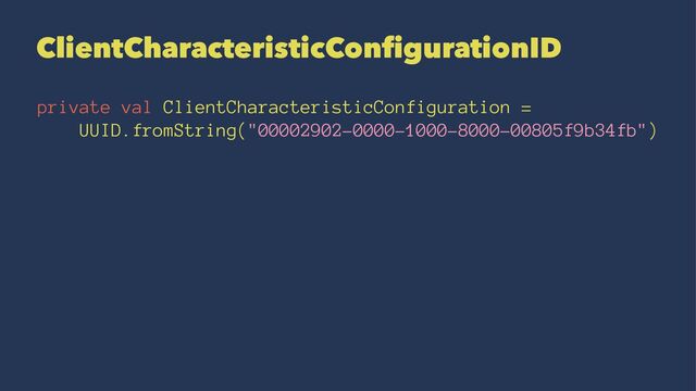 ClientCharacteristicConﬁgurationID
private val ClientCharacteristicConfiguration =
UUID.fromString("00002902-0000-1000-8000-00805f9b34fb")
