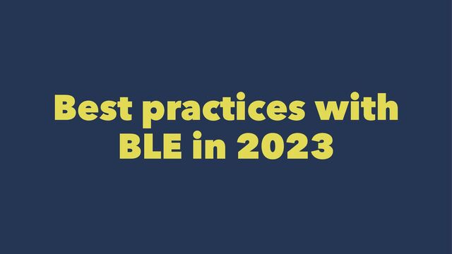 Best practices with
BLE in 2023
