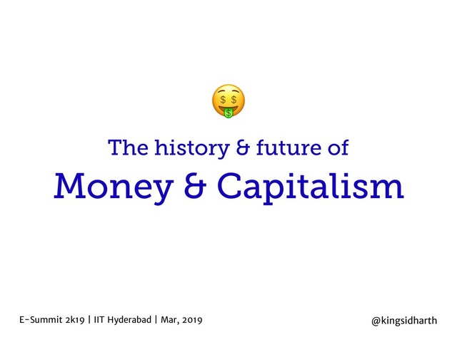 Money & Capitalism
E-Summit 2k19 | IIT Hyderabad | Mar, 2019
The history & future of
@kingsidharth

