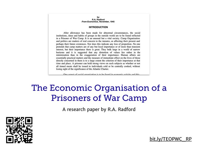 The Economic Organisation of a
Prisoners of War Camp
A research paper by R.A. Radford
bit.ly/TEOPWC_RP
