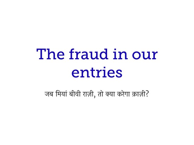 The fraud in our
entries
जब िमयां बीवी राज़ी, तो क्या करेगा क़ाज़ी?
