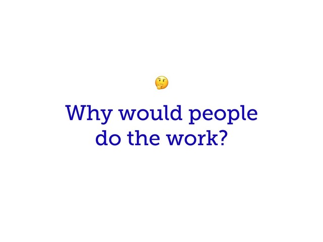 Why would people
do the work?

