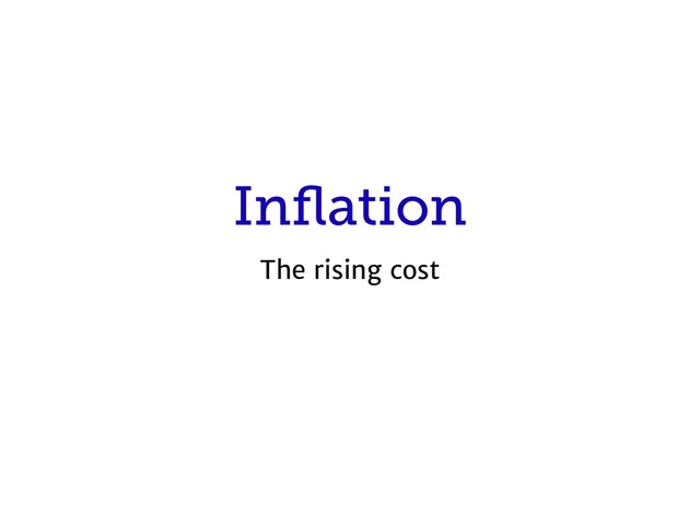 Inﬂation
The rising cost
