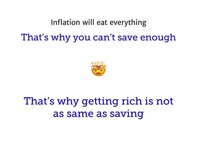 That’s why you can’t save enough
That’s why getting rich is not
as same as saving

Inﬂation will eat everything
