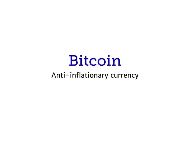 Bitcoin
Anti-inﬂationary currency
