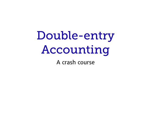Double-entry
Accounting
A crash course

