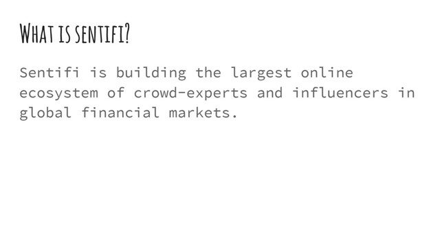 What is sentifi?
Sentifi is building the largest online
ecosystem of crowd-experts and influencers in
global financial markets.
