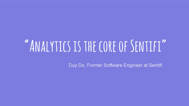 “Analytics is the core of Sentifi”
Duy Do, Former Software Engineer at Sentifi

