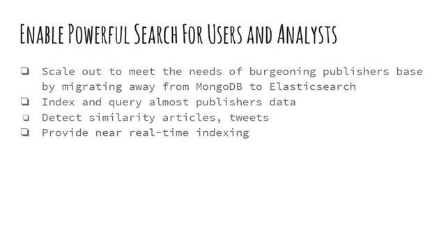 Enable Powerful Search For Users and Analysts
❏ Scale out to meet the needs of burgeoning publishers base
by migrating away from MongoDB to Elasticsearch
❏ Index and query almost publishers data
❏ Detect similarity articles, tweets
❏ Provide near real-time indexing
