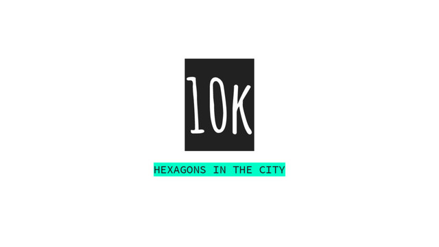 10k
HEXAGONS IN THE CITY
