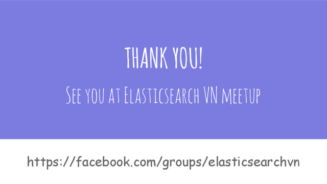 THANK YOU!
See you at Elasticsearch VN meetup
https://facebook.com/groups/elasticsearchvn
