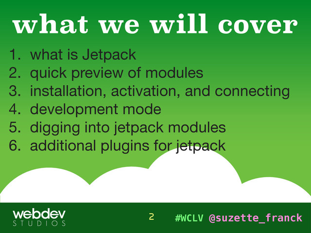 #WCLV @suzette_franck
1. what is Jetpack

2. quick preview of modules

3. installation, activation, and connecting

4. development mode

5. digging into jetpack modules

6. additional plugins for jetpack
what we will cover
2
