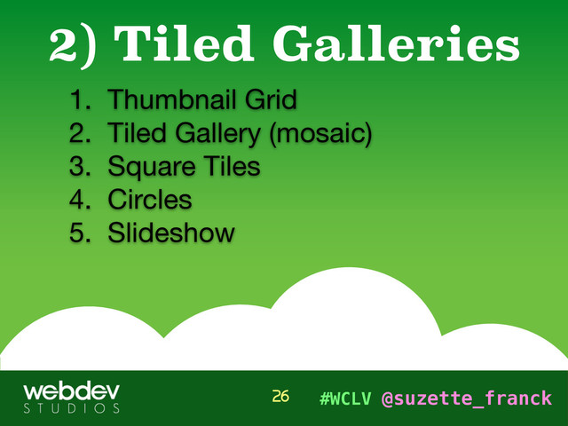 #WCLV @suzette_franck
1. Thumbnail Grid

2. Tiled Gallery (mosaic)

3. Square Tiles 

4. Circles

5. Slideshow
2) Tiled Galleries
26
