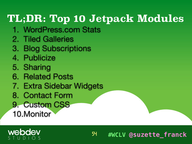 #WCLV @suzette_franck
1. WordPress.com Stats

2. Tiled Galleries

3. Blog Subscriptions

4. Publicize

5. Sharing

6. Related Posts

7. Extra Sidebar Widgets

8. Contact Form

9. Custom CSS

10.Monitor
TL;DR: Top 10 Jetpack Modules
54
