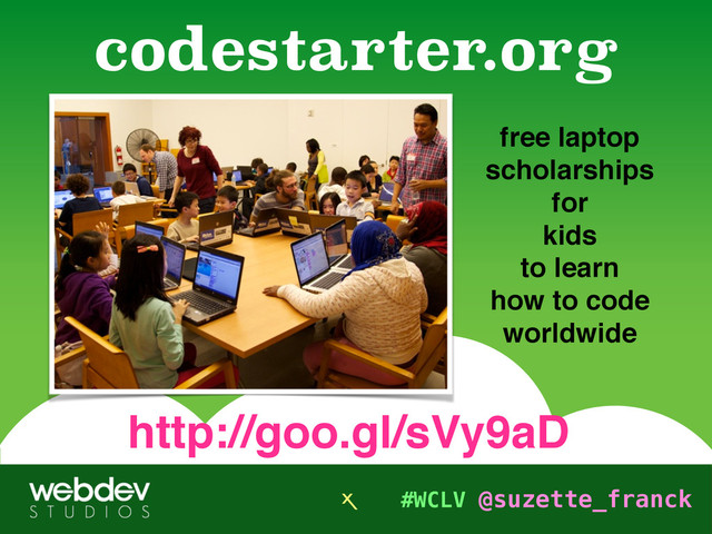 #WCLV @suzette_franck
free laptop 
scholarships
for
kids
to learn
how to code
worldwide
codestarter.org
X
http://goo.gl/sVy9aD
