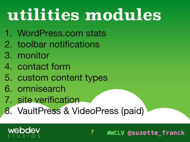 #WCLV @suzette_franck
1. WordPress.com stats

2. toolbar notiﬁcations

3. monitor

4. contact form

5. custom content types

6. omnisearch

7. site veriﬁcation

8. VaultPress & VideoPress (paid)
utilities modules
7
