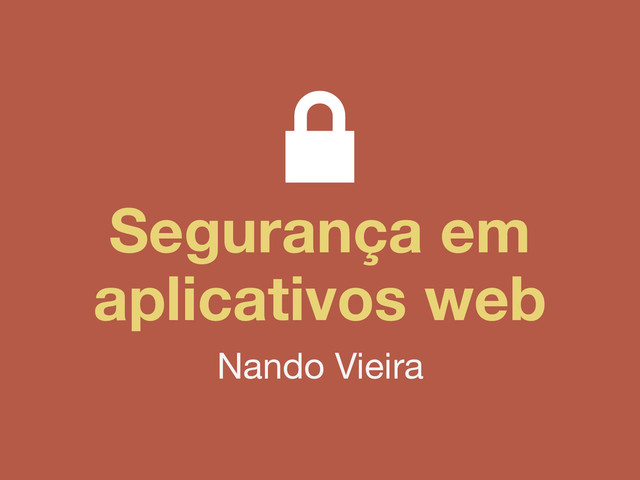 Segurança em
aplicativos web
Nando Vieira

