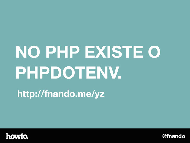 @fnando
NO PHP EXISTE O
PHPDOTENV.
http://fnando.me/yz
