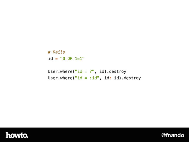 @fnando
# Rails
id = "0 OR 1=1"
!
User.where("id = ?", id).destroy
User.where("id = :id", id: id).destroy
