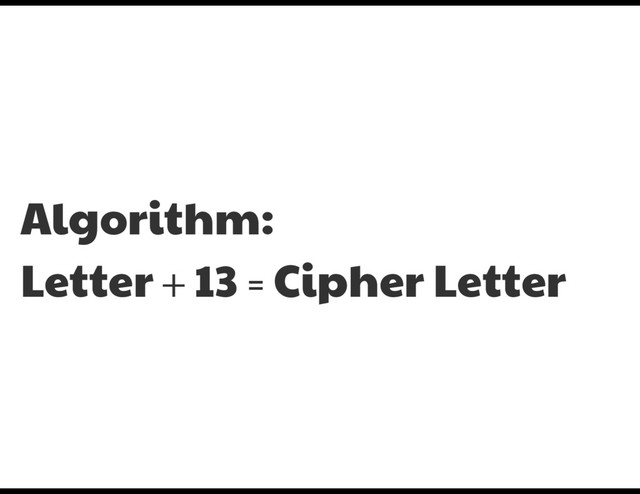 Algorithm:

Letter + 13 = Cipher Letter

