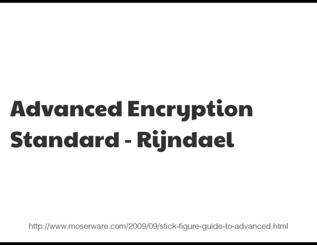 Advanced Encryption
Standard - Rijndael
http://www.moserware.com/2009/09/stick-ﬁgure-guide-to-advanced.html
