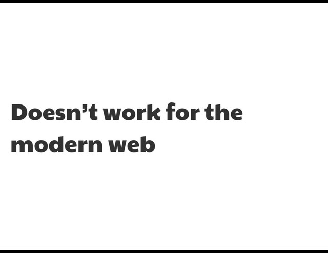 Doesn’t work for the
modern web
