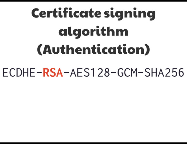 ECDHE-RSA-AES128-GCM-SHA256
Certificate signing
algorithm
(Authentication)
