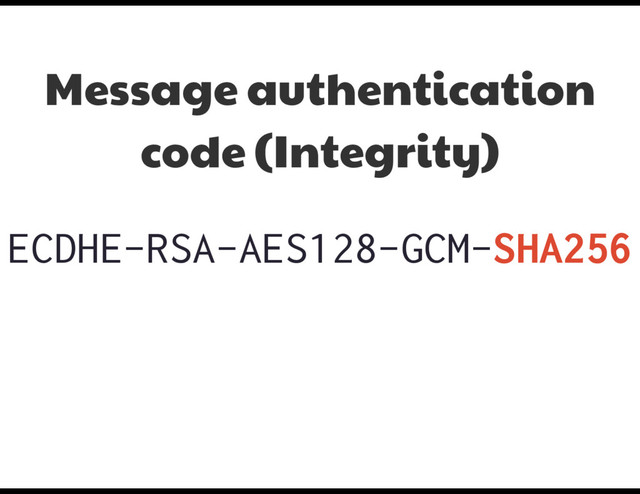 ECDHE-RSA-AES128-GCM-SHA256
Message authentication
code (Integrity)
