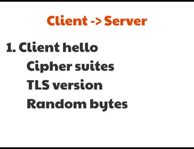 1. Client hello

Cipher suites

TLS version

Random bytes
Client -> Server
