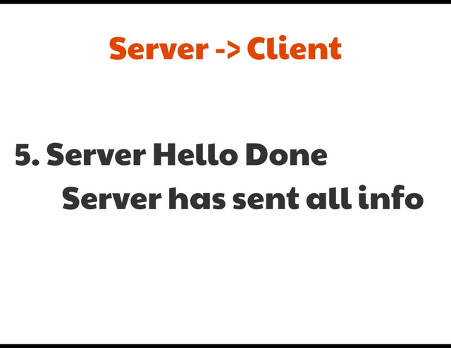 5. Server Hello Done

Server has sent all info
Server -> Client
