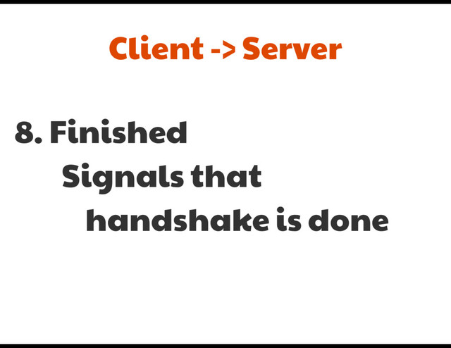 8. Finished

Signals that 

handshake is done
Client -> Server
