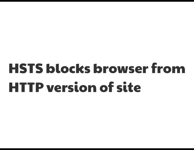 HSTS blocks browser from

HTTP version of site
