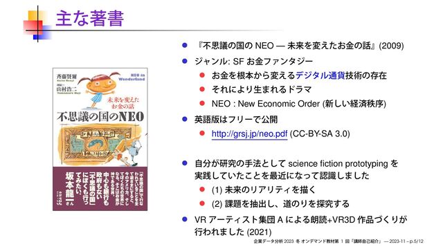 NEO — (2009)
: SF
NEO : New Economic Order ( )
http://grsj.jp/neo.pdf (CC-BY-SA 3.0)
science ﬁction prototyping
(1)
(2)
VR A +VR3D
(2021)
2023 1 — 2023-11 – p.5/12
