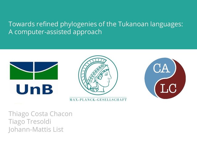 Towards reﬁned phylogenies of the Tukanoan languages:
A computer-assisted approach
Thiago Costa Chacon
Tiago Tresoldi
Johann-Mattis List
