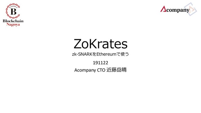 ZoKrates
zk-SNARKをEthereumで使う
191122
Acompany CTO 近藤岳晴
