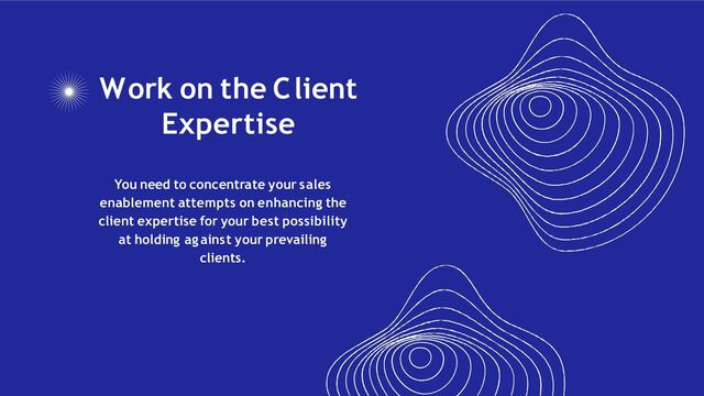 Work on the Client
Expertise
You need to concentrate your sales
enablement attempts on enhancing the
client expertise for your best possibility
at holding against your prevailing
clients.
