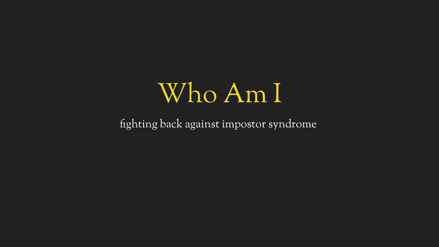 Who Am I
fighting back against impostor syndrome
