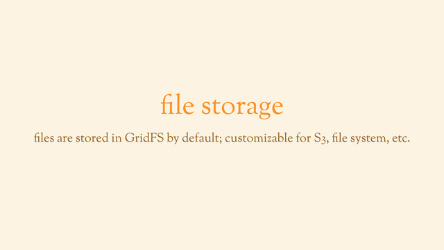 file storage
files are stored in GridFS by default; customizable for S3, file system, etc.
