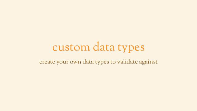 custom data types
create your own data types to validate against
