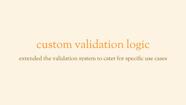custom validation logic
extended the validation system to cater for specific use cases
