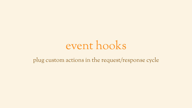 event hooks
plug custom actions in the request/response cycle
