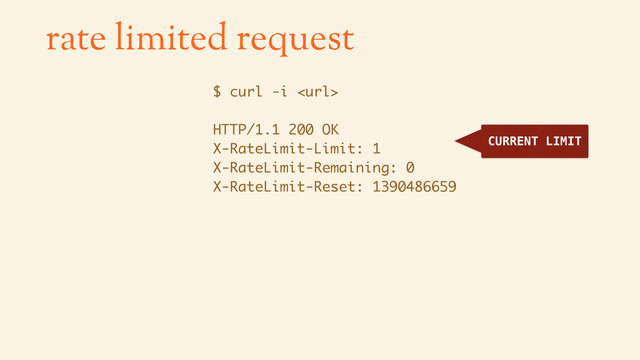 $ curl -i 
HTTP/1.1 200 OK
X-RateLimit-Limit: 1
X-RateLimit-Remaining: 0
X-RateLimit-Reset: 1390486659
rate limited request
CURRENT LIMIT
