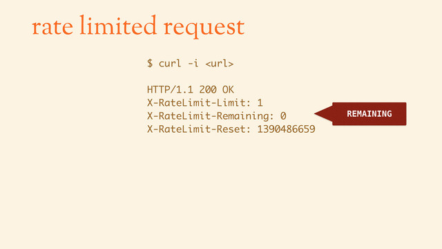 $ curl -i 
HTTP/1.1 200 OK
X-RateLimit-Limit: 1
X-RateLimit-Remaining: 0
X-RateLimit-Reset: 1390486659
rate limited request
REMAINING
