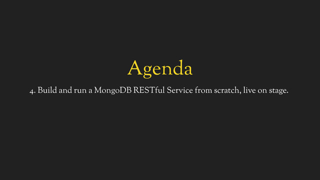 Agenda
4. Build and run a MongoDB RESTful Service from scratch, live on stage.
