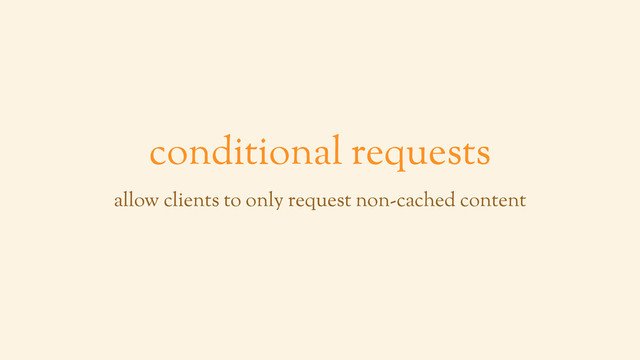 conditional requests
allow clients to only request non-cached content
