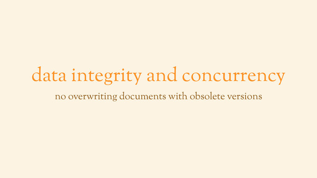 data integrity and concurrency
no overwriting documents with obsolete versions
