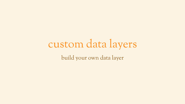 custom data layers
build your own data layer
