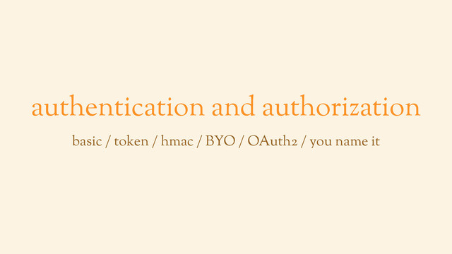 authentication and authorization
basic / token / hmac / BYO / OAuth2 / you name it
