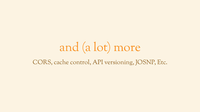 and (a lot) more
CORS, cache control, API versioning, JOSNP, Etc.

