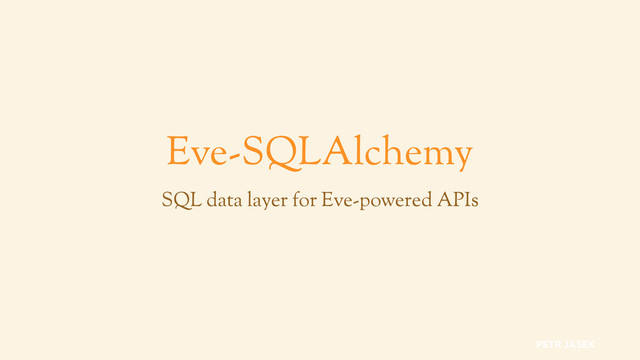 Eve-SQLAlchemy
SQL data layer for Eve-powered APIs
PETR JASEK
